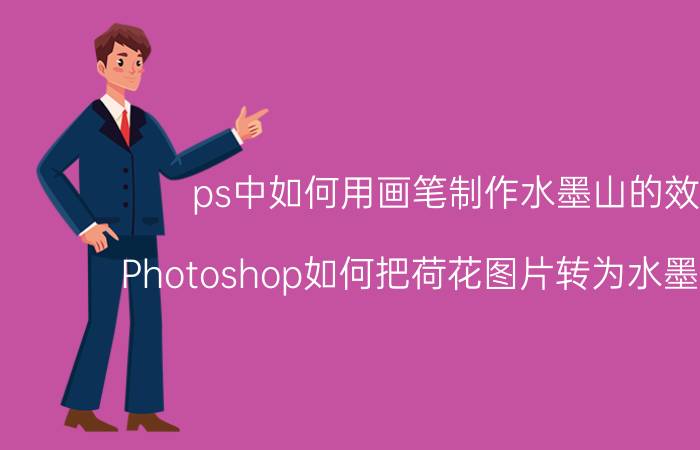 ps中如何用画笔制作水墨山的效果 Photoshop如何把荷花图片转为水墨画效果？